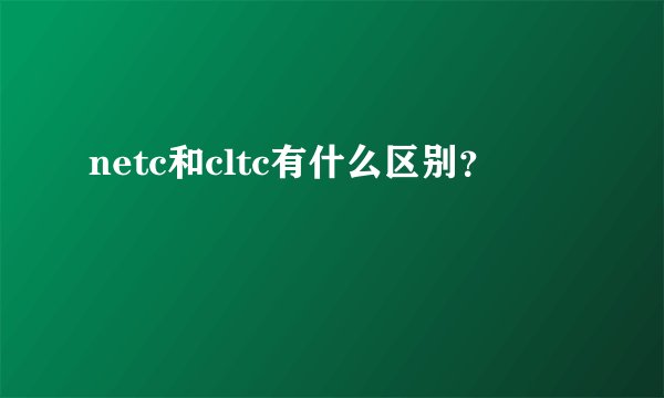 netc和cltc有什么区别？