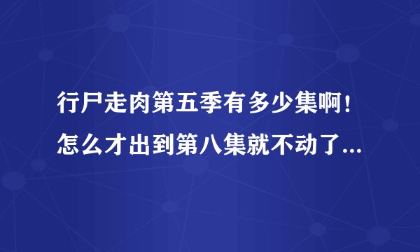 行尸走肉第五季有多少集啊！怎么才出到第八集就不动了，也不更新！！！！都快一个月了还不出后续。。。。
