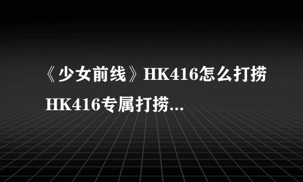 《少女前线》HK416怎么打捞 HK416专属打捞图文教程