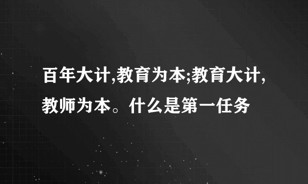 百年大计,教育为本;教育大计,教师为本。什么是第一任务