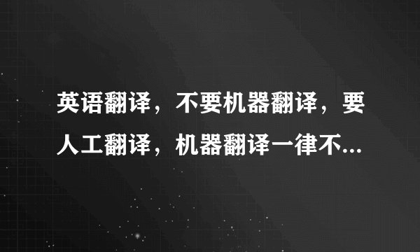 英语翻译，不要机器翻译，要人工翻译，机器翻译一律不采纳 谢谢！