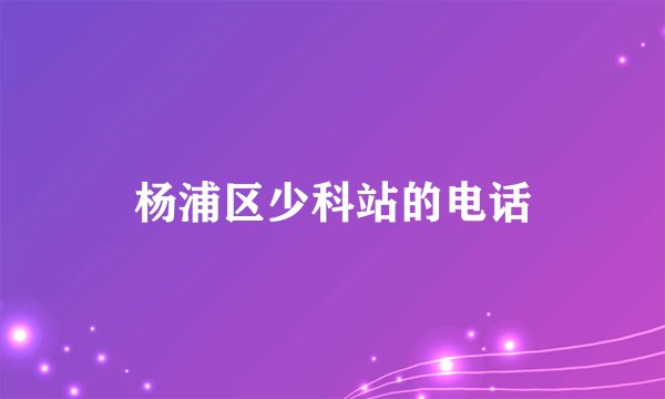 杨浦区少科站的电话