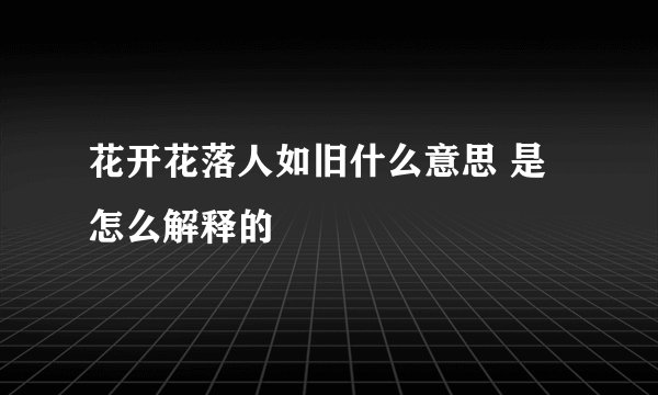 花开花落人如旧什么意思 是怎么解释的