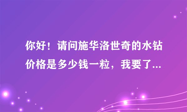你好！请问施华洛世奇的水钻价格是多少钱一粒，我要了解的尺寸是2mm、3mm、6mm？