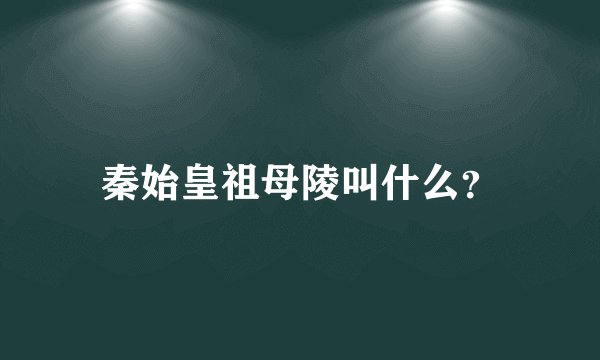秦始皇祖母陵叫什么？