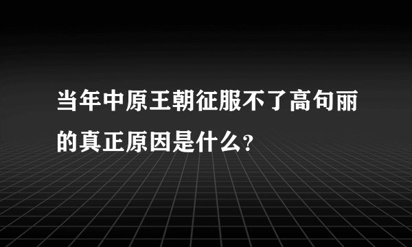 当年中原王朝征服不了高句丽的真正原因是什么？