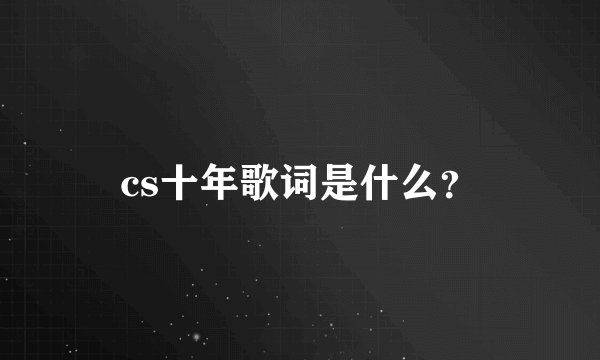 cs十年歌词是什么？