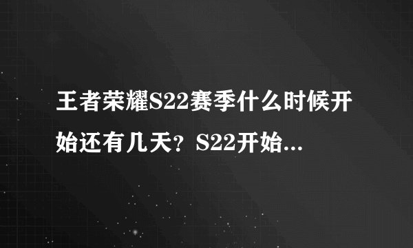王者荣耀S22赛季什么时候开始还有几天？S22开始准确时间爆料