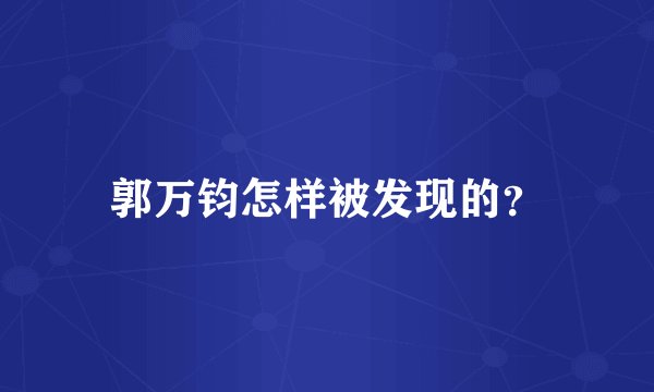 郭万钧怎样被发现的？