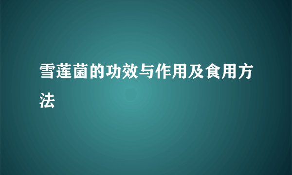 雪莲菌的功效与作用及食用方法
