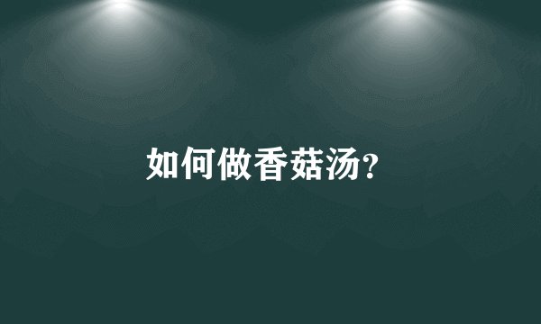如何做香菇汤？