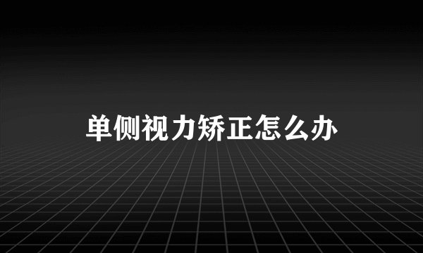 单侧视力矫正怎么办