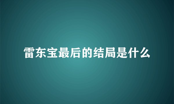 雷东宝最后的结局是什么