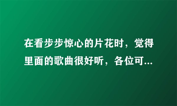 在看步步惊心的片花时，觉得里面的歌曲很好听，各位可以告诉我步步惊心里有哪些歌曲吗
