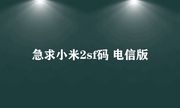 急求小米2sf码 电信版