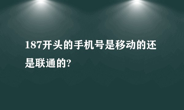 187开头的手机号是移动的还是联通的?