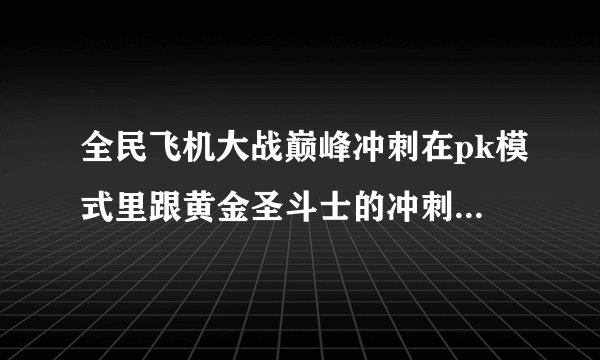 全民飞机大战巅峰冲刺在pk模式里跟黄金圣斗士的冲刺技能叠加不？