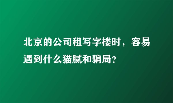 北京的公司租写字楼时，容易遇到什么猫腻和骗局？