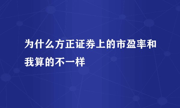 为什么方正证券上的市盈率和我算的不一样