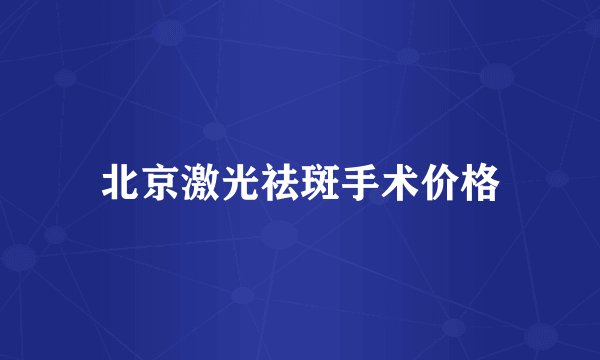 北京激光祛斑手术价格