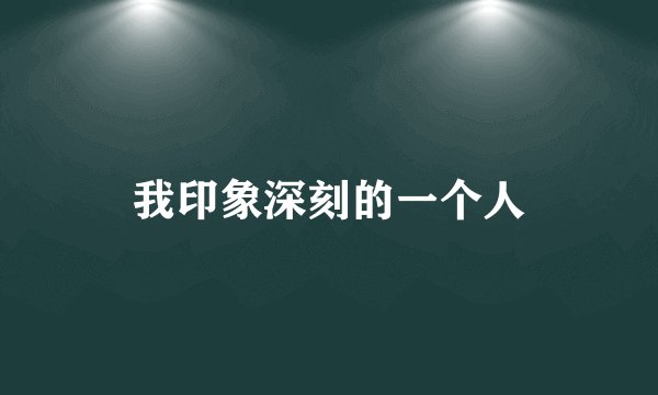 我印象深刻的一个人