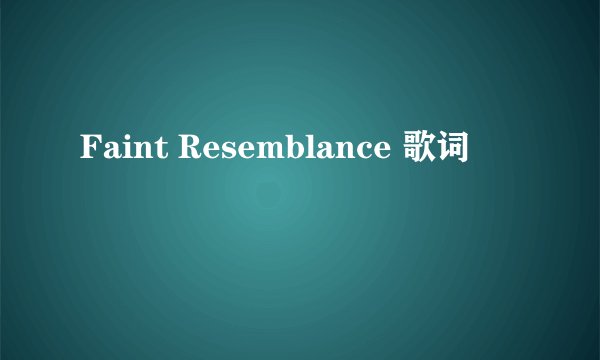Faint Resemblance 歌词