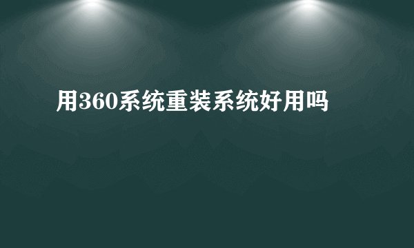 用360系统重装系统好用吗