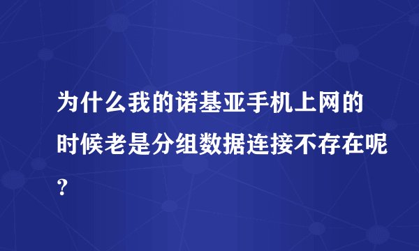 为什么我的诺基亚手机上网的时候老是分组数据连接不存在呢？