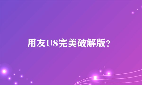 用友U8完美破解版？