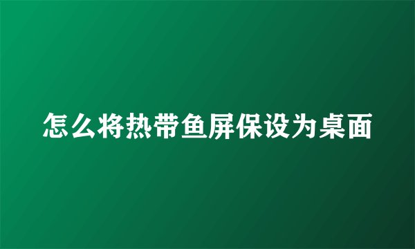 怎么将热带鱼屏保设为桌面