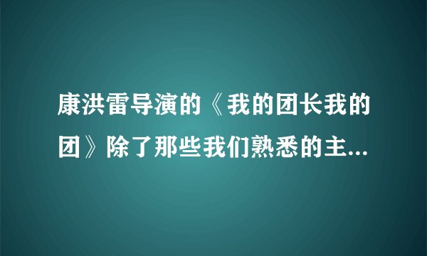 康洪雷导演的《我的团长我的团》除了那些我们熟悉的主角和配角，是不是又起用些大学里的学生啊？