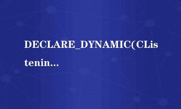 DECLARE_DYNAMIC(CListeningSocket);哪位兄弟知道此句中“DECLARE_DYNAMIC”的作用和用法？