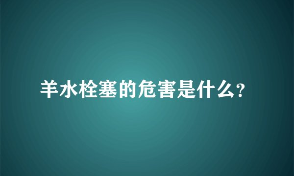 羊水栓塞的危害是什么？