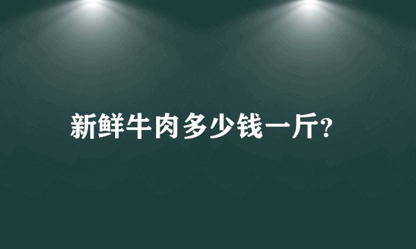 新鲜牛肉多少钱一斤？