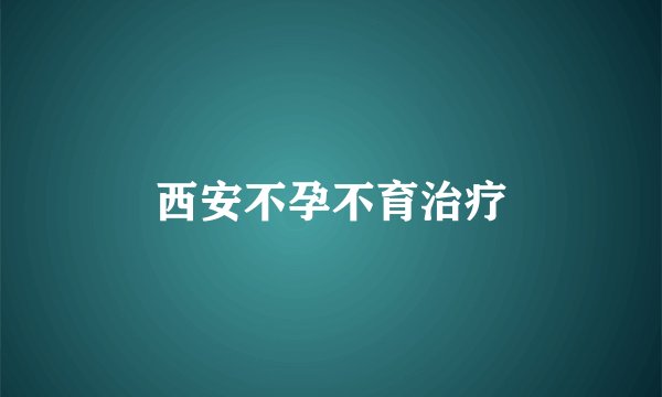西安不孕不育治疗