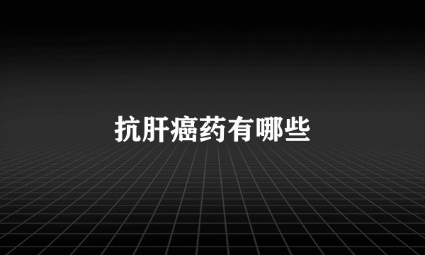 抗肝癌药有哪些