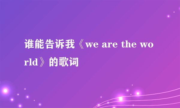 谁能告诉我《we are the world》的歌词