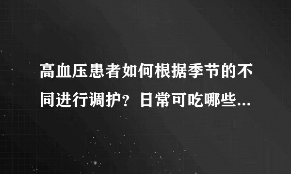高血压患者如何根据季节的不同进行调护？日常可吃哪些蔬果和中药材来辅助降压？