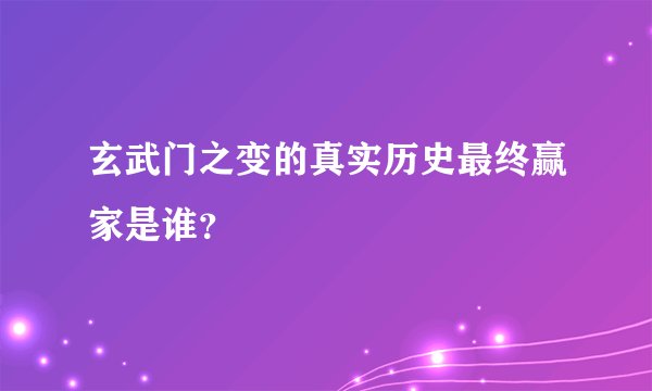 玄武门之变的真实历史最终赢家是谁？