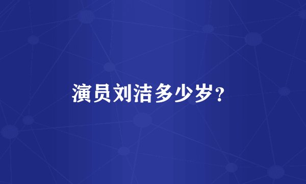 演员刘洁多少岁？