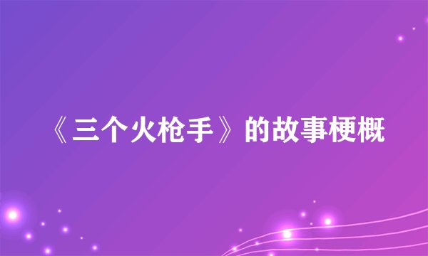 《三个火枪手》的故事梗概