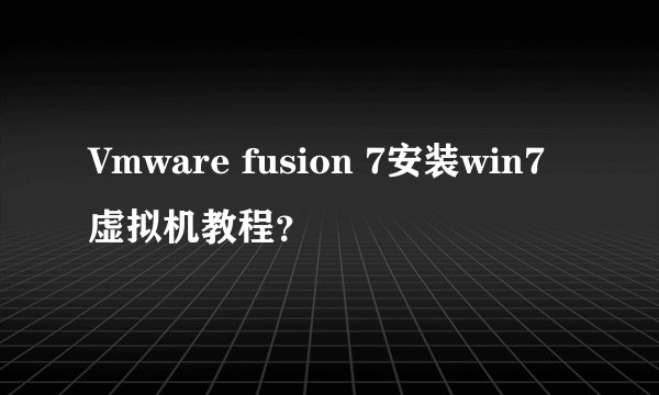 Vmware fusion 7安装win7虚拟机教程？
