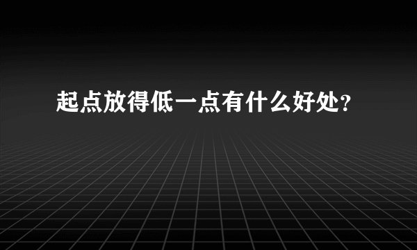 起点放得低一点有什么好处？