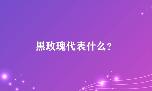 黑玫瑰代表什么？