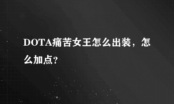 DOTA痛苦女王怎么出装，怎么加点？