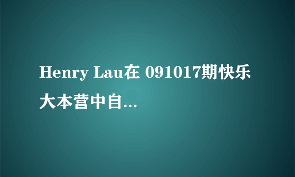 Henry Lau在 091017期快乐大本营中自弹唱的歌是