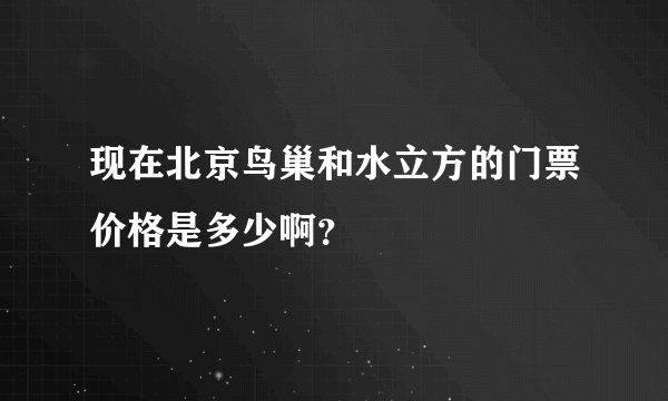 现在北京鸟巢和水立方的门票价格是多少啊？