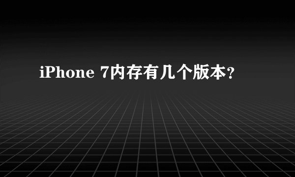 iPhone 7内存有几个版本？