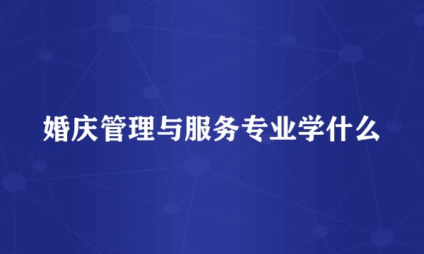 婚庆管理与服务专业学什么