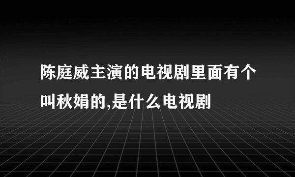 陈庭威主演的电视剧里面有个叫秋娟的,是什么电视剧